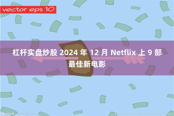 杠杆实盘炒股 2024 年 12 月 Netflix 上 9 部最佳新电影