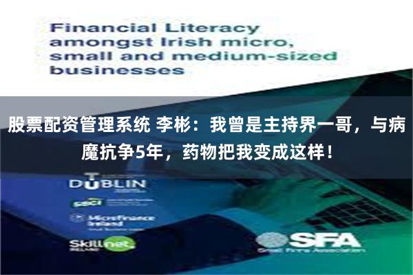 股票配资管理系统 李彬：我曾是主持界一哥，与病魔抗争5年，药物把我变成这样！