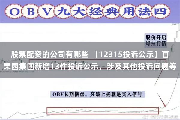 股票配资的公司有哪些 【12315投诉公示】百果园集团新增13件投诉公示，涉及其他投诉问题等