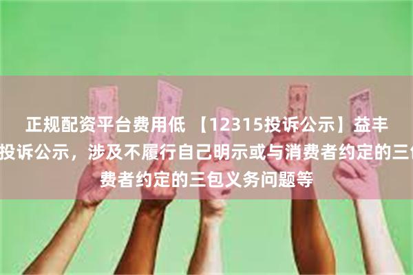 正规配资平台费用低 【12315投诉公示】益丰药房新增3件投诉公示，涉及不履行自己明示或与消费者约定的三包义务问题等