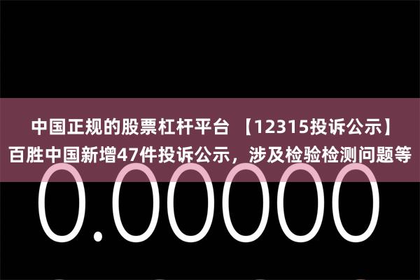 中国正规的股票杠杆平台 【12315投诉公示】百胜中国新增47件投诉公示，涉及检验检测问题等