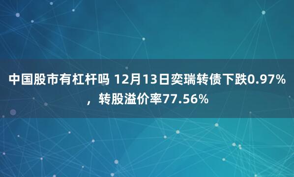 中国股市有杠杆吗 12月13日奕瑞转债下跌0.97%，转股溢价率77.56%