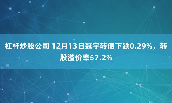 杠杆炒股公司 12月13日冠宇转债下跌0.29%，转股溢价率57.2%