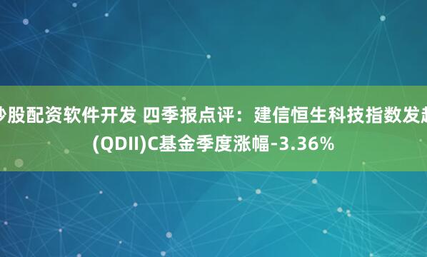 炒股配资软件开发 四季报点评：建信恒生科技指数发起(QDII)C基金季度涨幅-3.36%