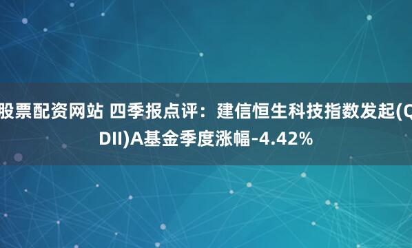 股票配资网站 四季报点评：建信恒生科技指数发起(QDII)A基金季度涨幅-4.42%