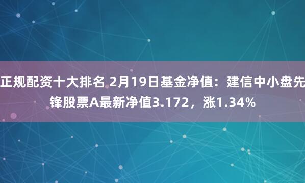 正规配资十大排名 2月19日基金净值：建信中小盘先锋股票A最新净值3.172，涨1.34%