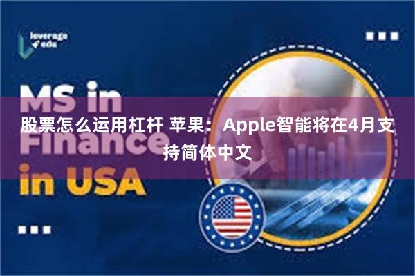 股票怎么运用杠杆 苹果：Apple智能将在4月支持简体中文