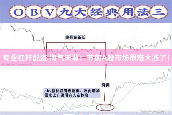 专业杠杆配资 淘气天尊：节前A股市场很难大涨了！