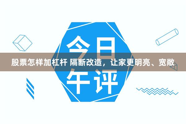 股票怎样加杠杆 隔断改造，让家更明亮、宽敞