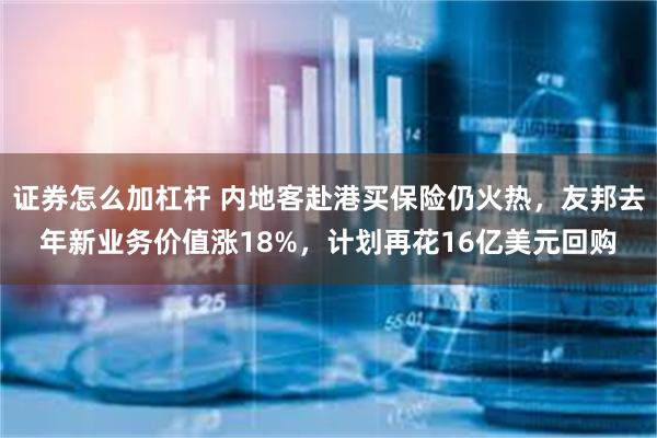 证券怎么加杠杆 内地客赴港买保险仍火热，友邦去年新业务价值涨18%，计划再花16亿美元回购